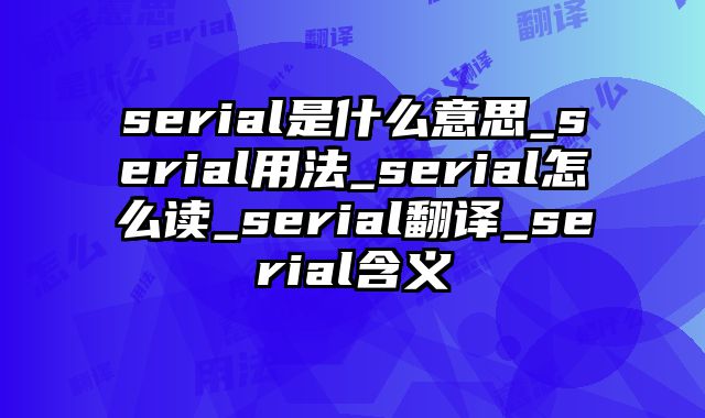 serial是什么意思_serial用法_serial怎么读_serial翻译_serial含义