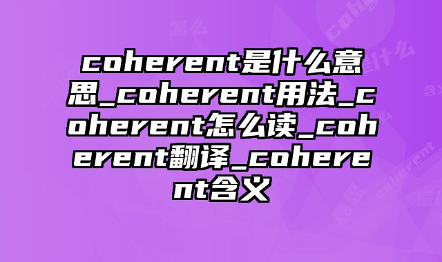 coherent是什么意思_coherent用法_coherent怎么读_coherent翻译_coherent含义