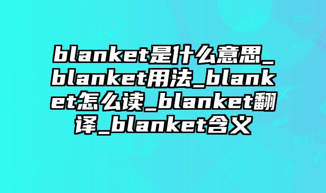 blanket是什么意思_blanket用法_blanket怎么读_blanket翻译_blanket含义