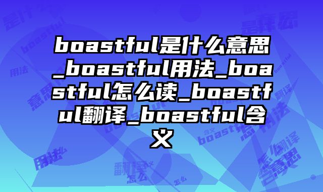 boastful是什么意思_boastful用法_boastful怎么读_boastful翻译_boastful含义