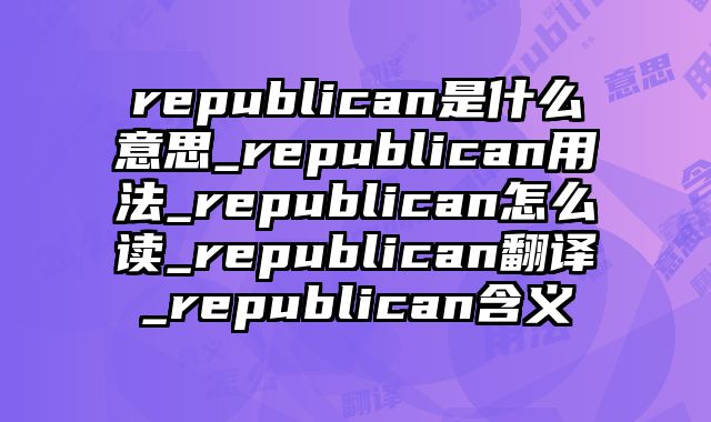 republican是什么意思_republican用法_republican怎么读_republican翻译_republican含义