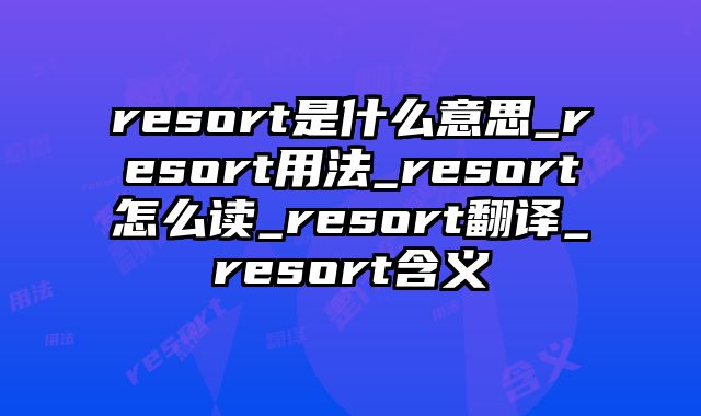 resort是什么意思_resort用法_resort怎么读_resort翻译_resort含义