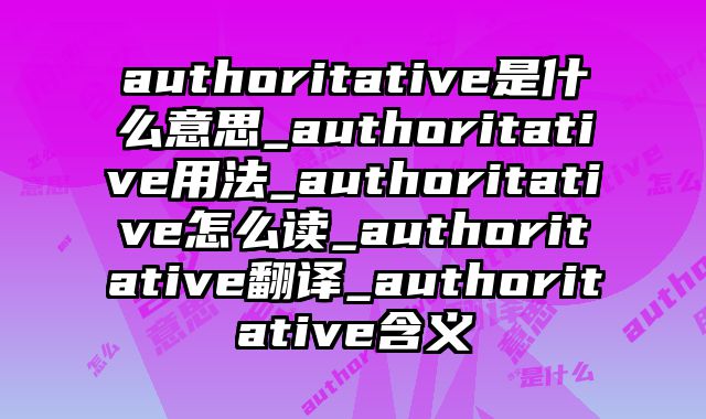 authoritative是什么意思_authoritative用法_authoritative怎么读_authoritative翻译_authoritative含义