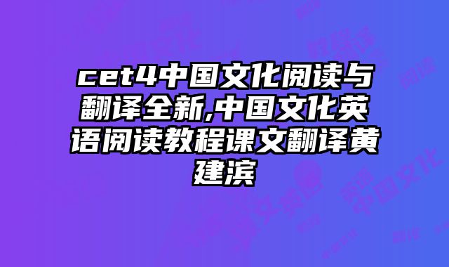 cet4中国文化阅读与翻译全新,中国文化英语阅读教程课文翻译黄建滨