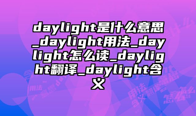 daylight是什么意思_daylight用法_daylight怎么读_daylight翻译_daylight含义
