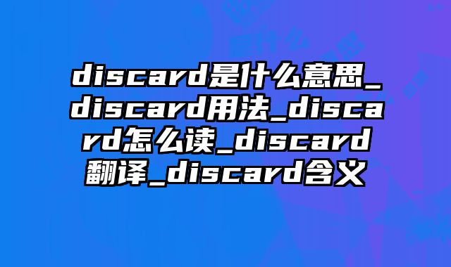 discard是什么意思_discard用法_discard怎么读_discard翻译_discard含义