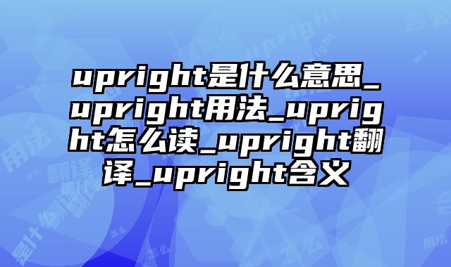 upright是什么意思_upright用法_upright怎么读_upright翻译_upright含义