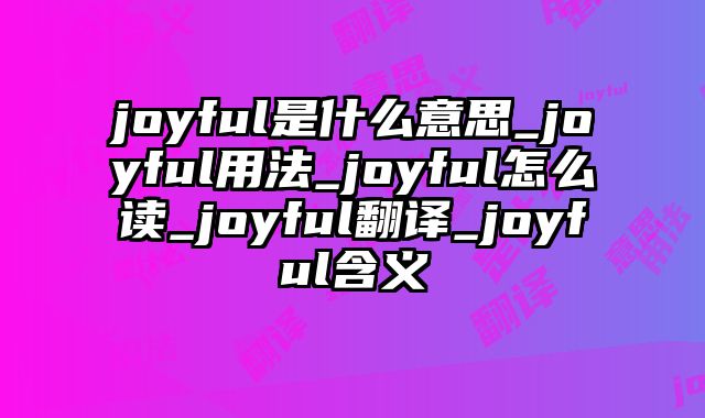 joyful是什么意思_joyful用法_joyful怎么读_joyful翻译_joyful含义