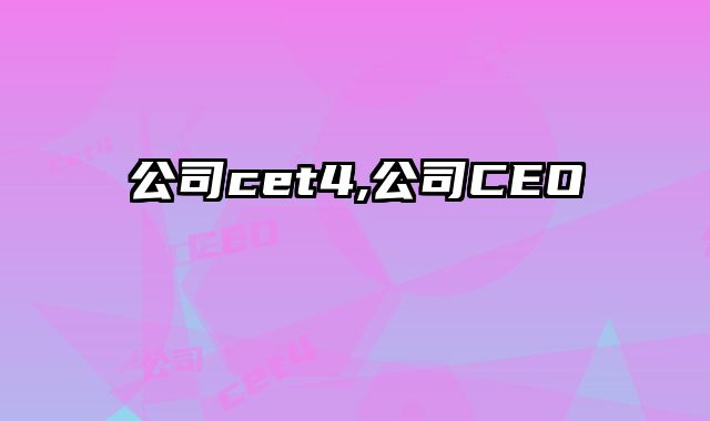 公司cet4,公司CEO
