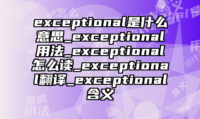 exceptional是什么意思_exceptional用法_exceptional怎么读_exceptional翻译_exceptional含义