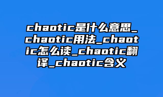 chaotic是什么意思_chaotic用法_chaotic怎么读_chaotic翻译_chaotic含义