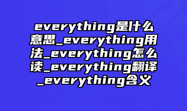 everything是什么意思_everything用法_everything怎么读_everything翻译_everything含义