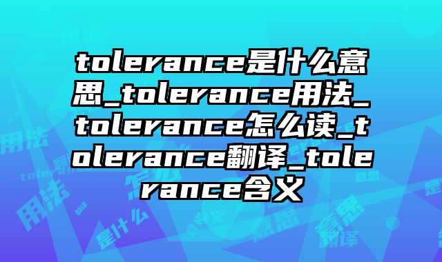 tolerance是什么意思_tolerance用法_tolerance怎么读_tolerance翻译_tolerance含义