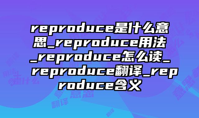 reproduce是什么意思_reproduce用法_reproduce怎么读_reproduce翻译_reproduce含义