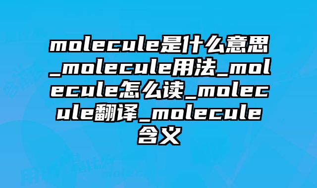 molecule是什么意思_molecule用法_molecule怎么读_molecule翻译_molecule含义