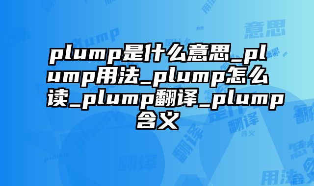 plump是什么意思_plump用法_plump怎么读_plump翻译_plump含义