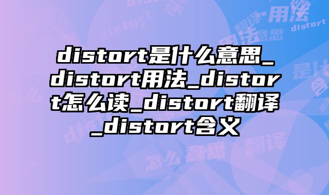 distort是什么意思_distort用法_distort怎么读_distort翻译_distort含义