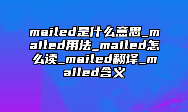 mailed是什么意思_mailed用法_mailed怎么读_mailed翻译_mailed含义