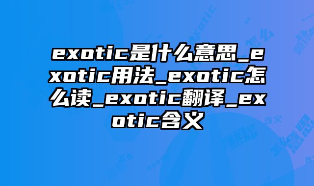 exotic是什么意思_exotic用法_exotic怎么读_exotic翻译_exotic含义