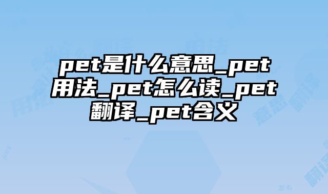 pet是什么意思_pet用法_pet怎么读_pet翻译_pet含义
