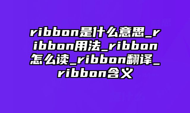 ribbon是什么意思_ribbon用法_ribbon怎么读_ribbon翻译_ribbon含义