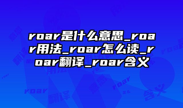 roar是什么意思_roar用法_roar怎么读_roar翻译_roar含义