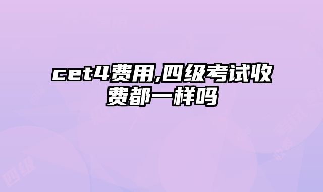 cet4费用,四级考试收费都一样吗
