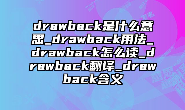 drawback是什么意思_drawback用法_drawback怎么读_drawback翻译_drawback含义