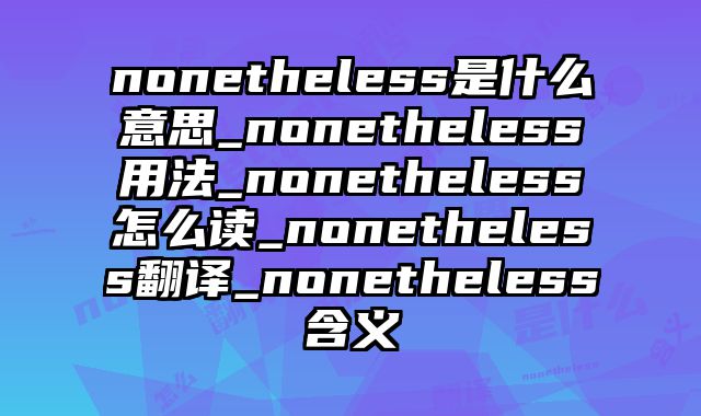 nonetheless是什么意思_nonetheless用法_nonetheless怎么读_nonetheless翻译_nonetheless含义