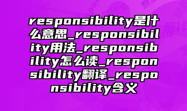 responsibility是什么意思_responsibility用法_responsibility怎么读_responsibility翻译_responsibility含义