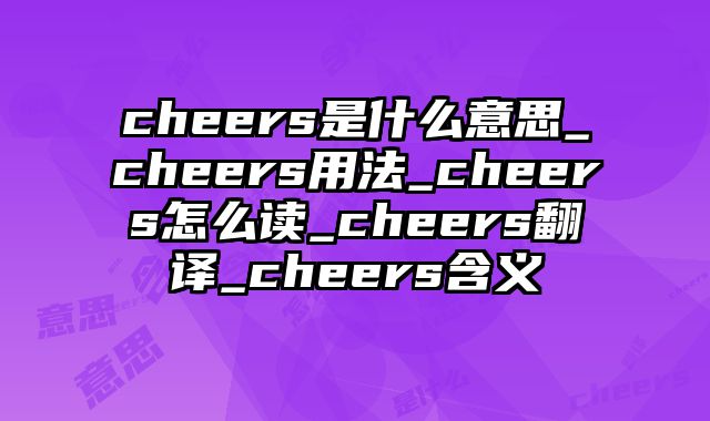 cheers是什么意思_cheers用法_cheers怎么读_cheers翻译_cheers含义