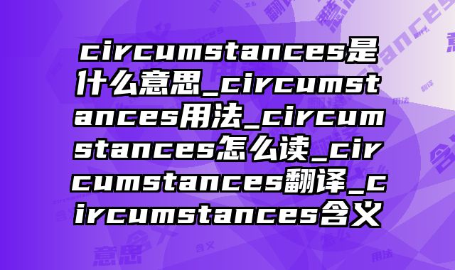 circumstances是什么意思_circumstances用法_circumstances怎么读_circumstances翻译_circumstances含义