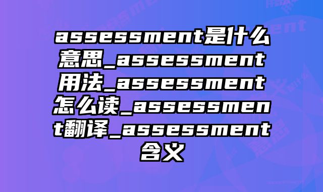 assessment是什么意思_assessment用法_assessment怎么读_assessment翻译_assessment含义