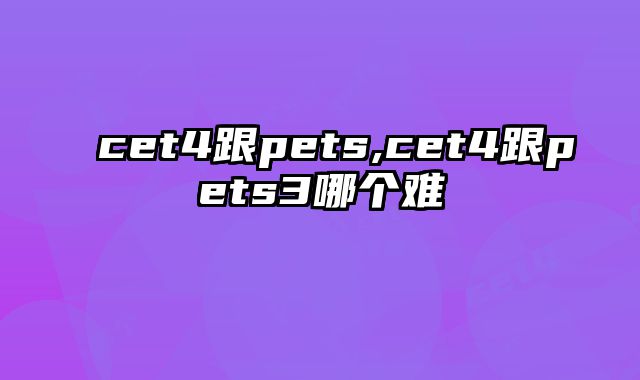 cet4跟pets,cet4跟pets3哪个难