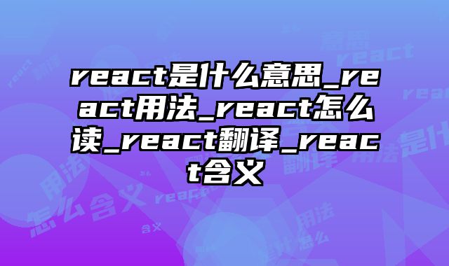 react是什么意思_react用法_react怎么读_react翻译_react含义