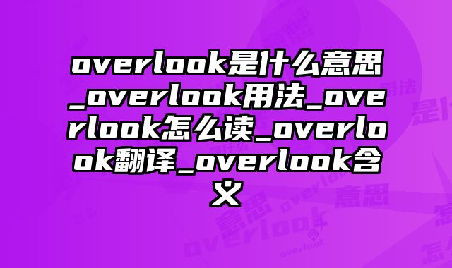 overlook是什么意思_overlook用法_overlook怎么读_overlook翻译_overlook含义