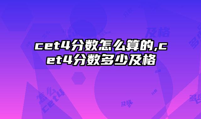 cet4分数怎么算的,cet4分数多少及格