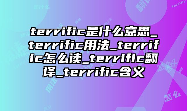 terrific是什么意思_terrific用法_terrific怎么读_terrific翻译_terrific含义