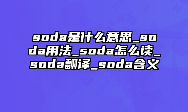 soda是什么意思_soda用法_soda怎么读_soda翻译_soda含义