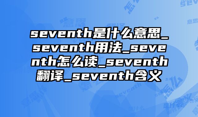 seventh是什么意思_seventh用法_seventh怎么读_seventh翻译_seventh含义