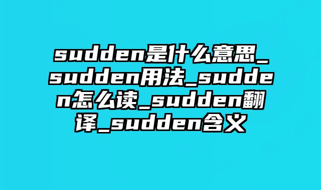 sudden是什么意思_sudden用法_sudden怎么读_sudden翻译_sudden含义