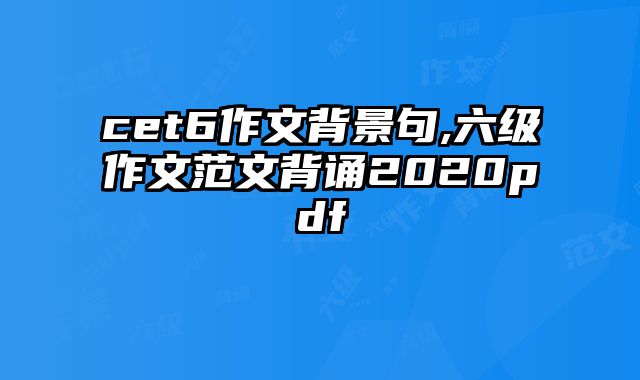 cet6作文背景句,六级作文范文背诵2020pdf