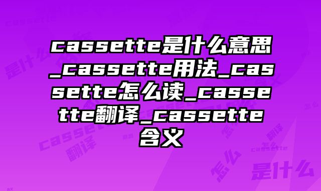 cassette是什么意思_cassette用法_cassette怎么读_cassette翻译_cassette含义