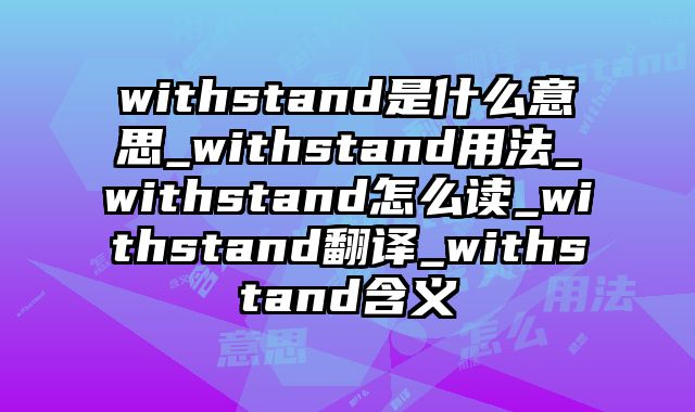 withstand是什么意思_withstand用法_withstand怎么读_withstand翻译_withstand含义