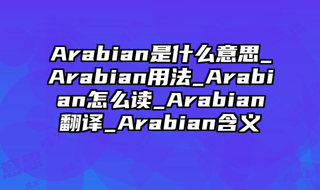 Arabian是什么意思_Arabian用法_Arabian怎么读_Arabian翻译_Arabian含义