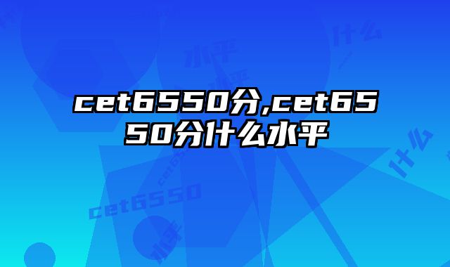 cet6550分,cet6550分什么水平