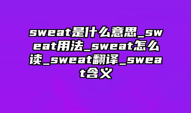 sweat是什么意思_sweat用法_sweat怎么读_sweat翻译_sweat含义