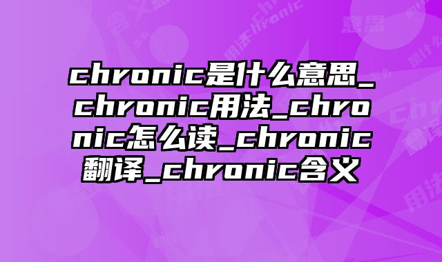 chronic是什么意思_chronic用法_chronic怎么读_chronic翻译_chronic含义