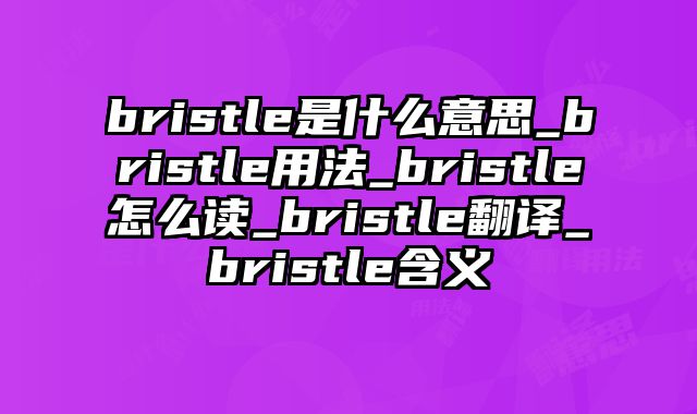 bristle是什么意思_bristle用法_bristle怎么读_bristle翻译_bristle含义