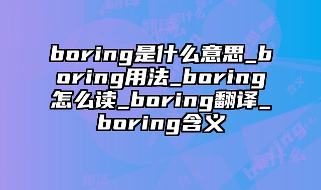 boring是什么意思_boring用法_boring怎么读_boring翻译_boring含义